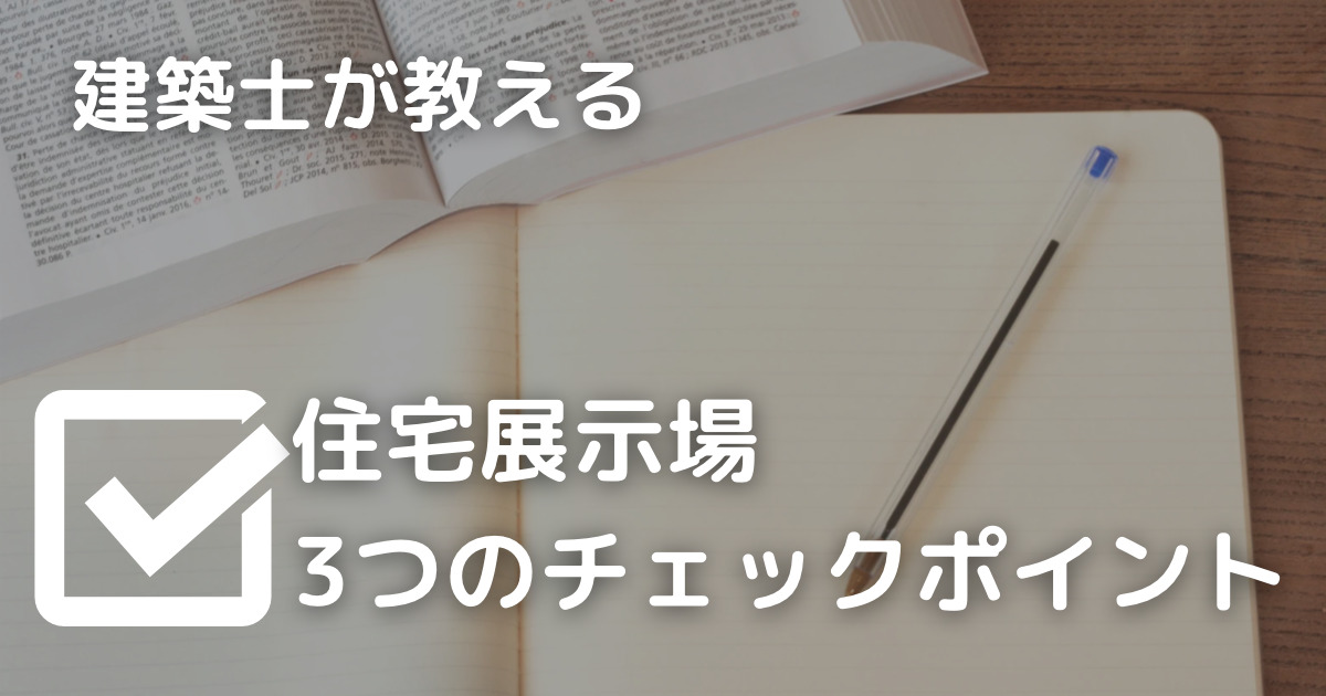 建築士が教える住宅展示場3つのチェックポイント