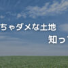 買っちゃダメな土地知ってる？