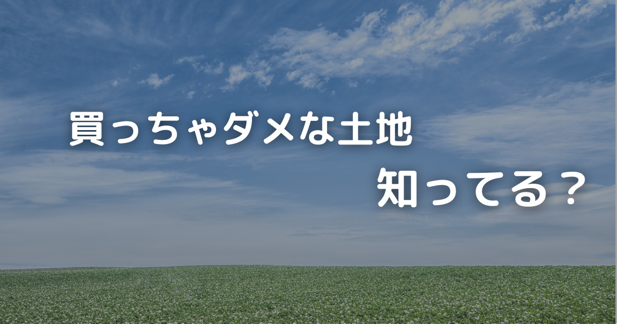 買っちゃダメな土地知ってる？